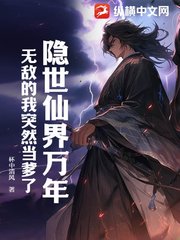 隐世仙界万年，无敌的我突然当爹了小说阅读