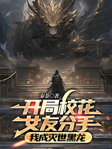 开局校花女友分手，我成灭世黑龙阅读小说阅读