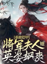 重披铠甲，将军夫人她英姿飒爽阅读小说阅读