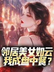 邻居美女如云，我成盘中餐？小说阅读