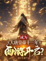 成为大唐皇帝十三年，西游开启小说阅读