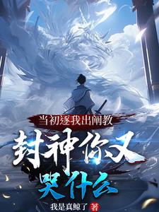 当初逐我出阐教，封神你又哭什么小说阅读