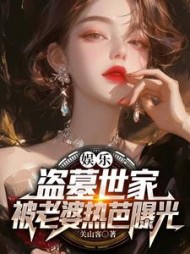 娱乐：盗墓世家，被老婆热芭曝光阅读小说阅读