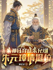 朱祁钰穿成朱允熥，朱元璋请退位小说阅读