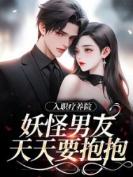 入职疗养院，妖怪男友天天要抱抱小说阅读