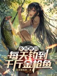 乡村种田：每天钓到千斤金枪鱼小说阅读