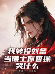 我转投刘备当谋士，你曹操哭什么小说阅读