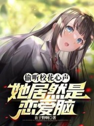 偷听校花心声，她居然是恋爱脑小说阅读