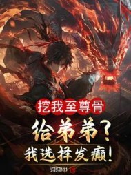 挖我至尊骨给弟弟？我选择发癫小说阅读