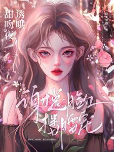 甜吻夜，她诱哄，谢总脸红搂腰宠小说阅读