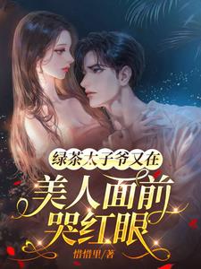 绿茶太子爷又在美人面前哭红眼无弹窗小说阅读