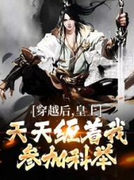 穿越后,皇上天天缠着我参加科举小说阅读