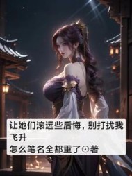 让她们滚远些后悔,别打扰我飞升阅读小说阅读