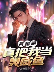 离婚吧,真把我当臭咸鱼(冷海隐士)阅读小说阅读
