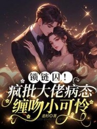 锁链囚！疯批大佬病态缠吻小可怜小说阅读
