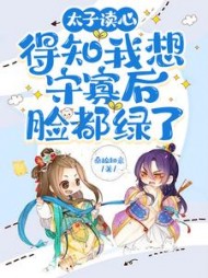 太子读心,得知我想守寡后脸都绿了小说阅读