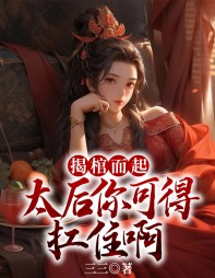 揭棺而起,太后你可得扛住啊by三三小说阅读