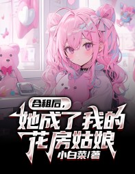 合租后,她成了我的花房姑娘by小白菜小说阅读