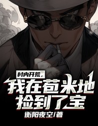 村内开荒,我在苞米地捡到了宝阅读小说阅读