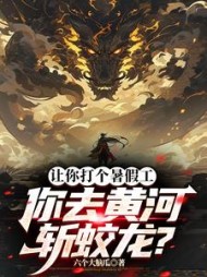 让你打个暑假工，你去黄河斩蛟龙阅读小说阅读