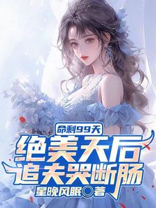 命剩99天，绝美天后追夫哭断肠小说阅读