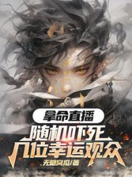 拿命带货：随机吓死几位幸运观众阅读小说阅读