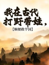 我在古代打野带娃,顺便救个国阅读小说阅读