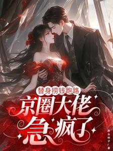 替身捞钱跑路，京圈大佬急疯了最新