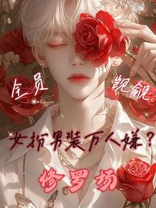 女扮男装万人嫌？全员觊觎修罗场最新