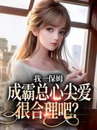 我一保姆，成霸总心尖爱很合理吧？阅读