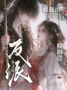 被赶出家门后，恋爱脑反派争又抢