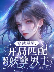 穿越星际：开局匹配九个妖孽男主最新