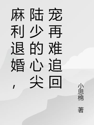 麻利退婚，陆少的心尖宠再难追回
