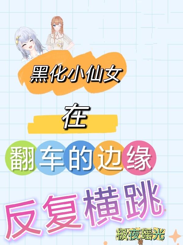 黑化小仙女在翻车的边缘反复横跳小说阅读