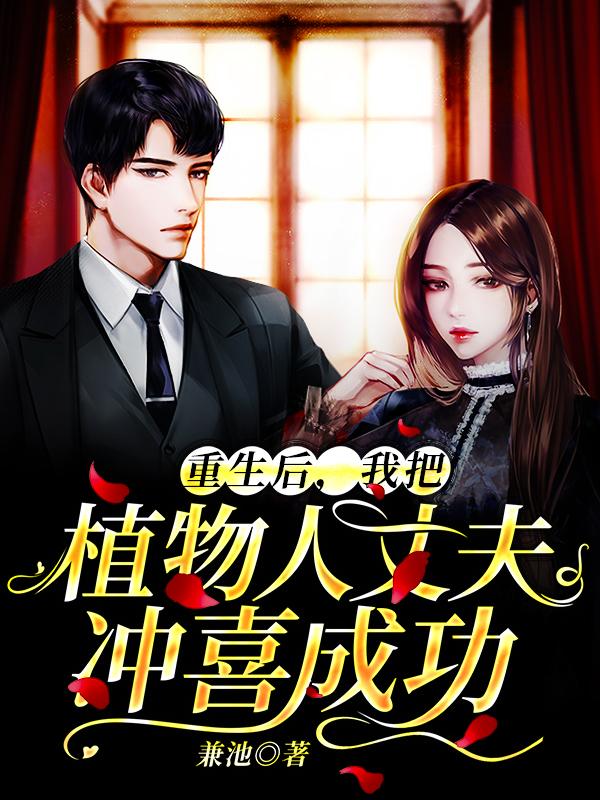 重生后，我把植物人丈夫冲喜成功