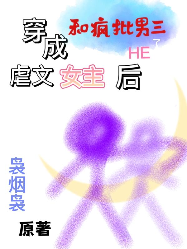穿成虐文女主后和疯批男三HE了小说阅读