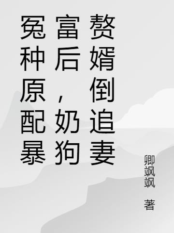 冤种原配暴富后，奶狗赘婿倒追妻