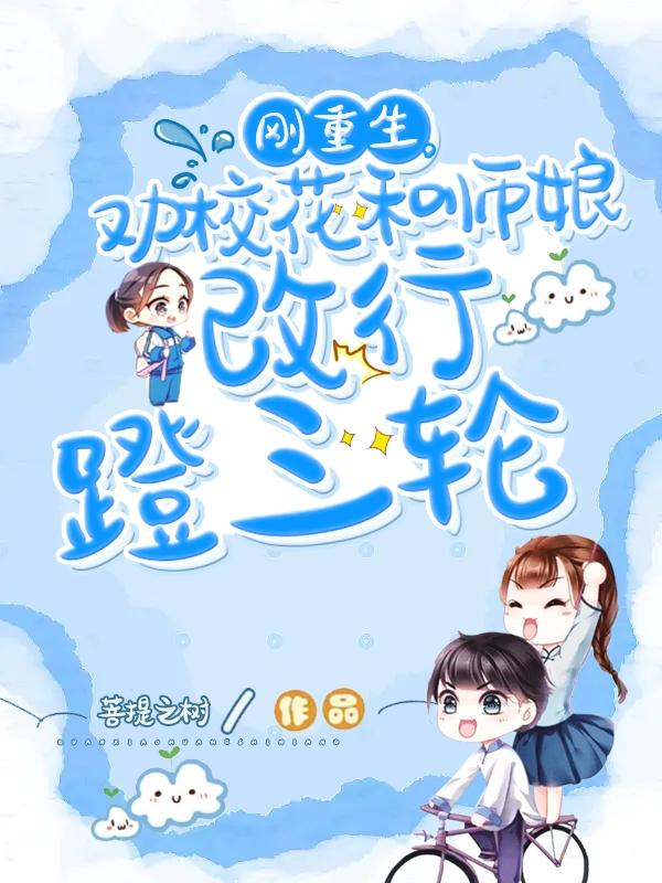 刚重生，劝校花和师娘改行蹬三轮