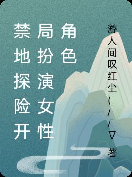 禁地探险开局扮演女性角色小说阅读