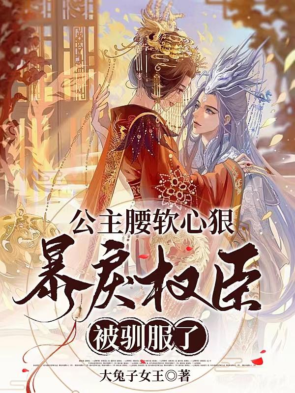 公主腰软心狠，暴戾权臣被驯服了