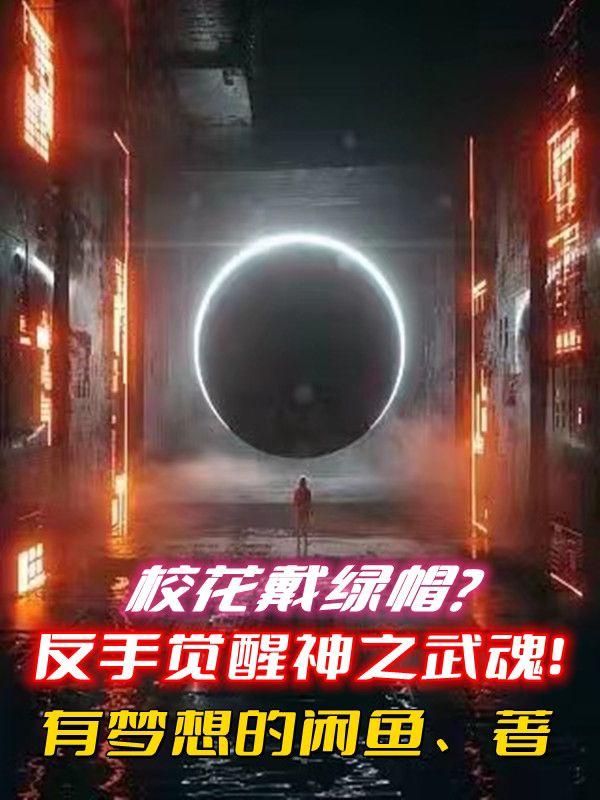 校花戴绿帽？反手觉醒神之武魂！小说阅读