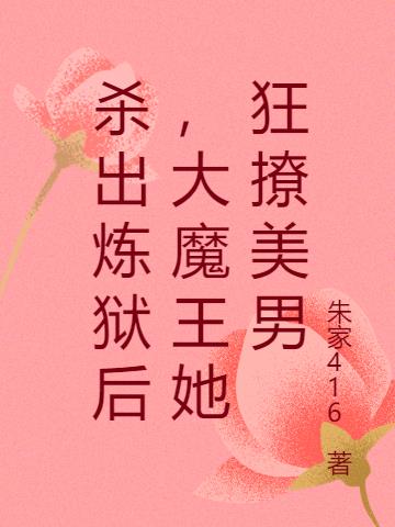 杀出炼狱后，大魔王她狂撩美男