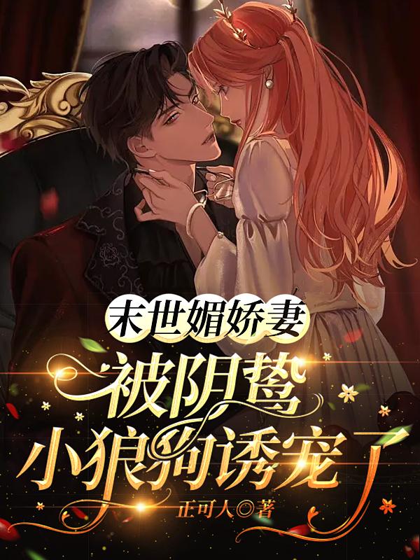 末世媚娇妻被阴鸷小狼狗诱宠了