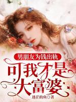 男朋友为钱出轨，可我才是大富婆