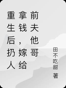重生后扔人拿钱，嫁给前夫他哥