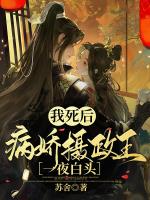 我死后，病娇摄政王一夜白头小说阅读