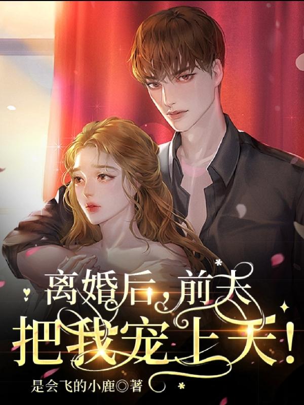 离婚后，前夫把我宠上天！