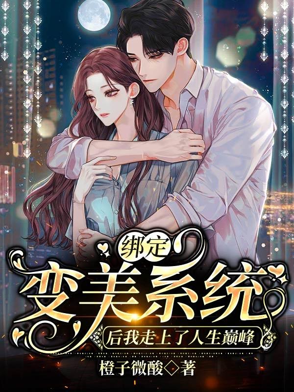 绑定变美系统后我走上了人生巅峰