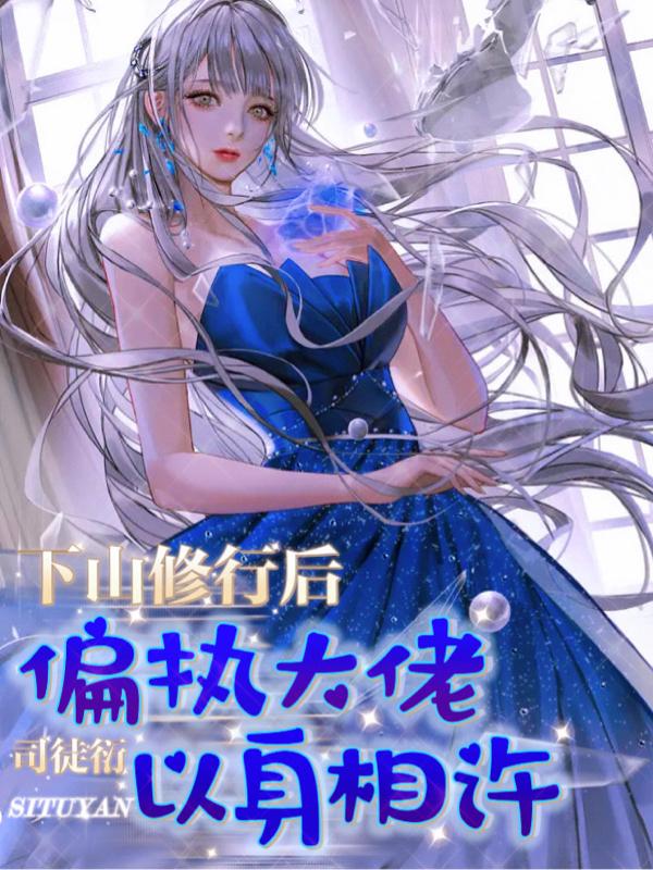 下山修行后，偏执大佬以身相许