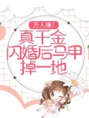 传神小说网 万人嫌真千金闪婚后马甲掉一地by月下不追梦